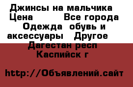 Джинсы на мальчика › Цена ­ 400 - Все города Одежда, обувь и аксессуары » Другое   . Дагестан респ.,Каспийск г.